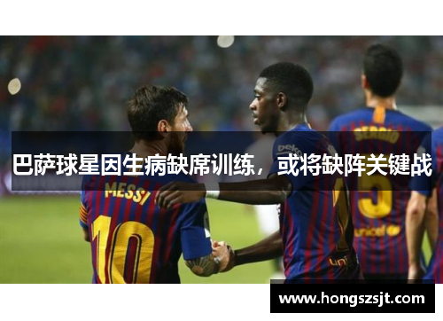 巴萨球星因生病缺席训练，或将缺阵关键战