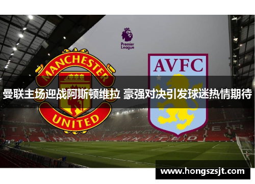 曼联主场迎战阿斯顿维拉 豪强对决引发球迷热情期待