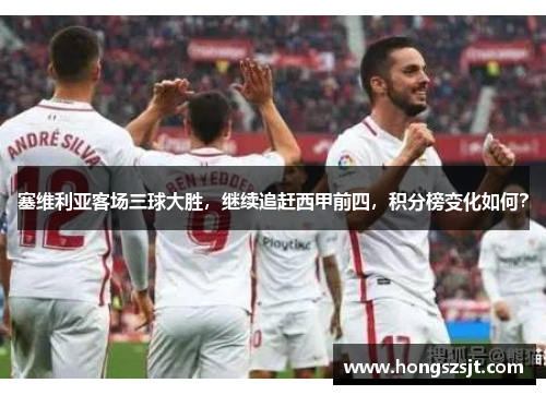 塞维利亚客场三球大胜，继续追赶西甲前四，积分榜变化如何？