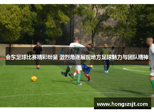 会东足球比赛精彩纷呈 激烈角逐展现地方足球魅力与团队精神