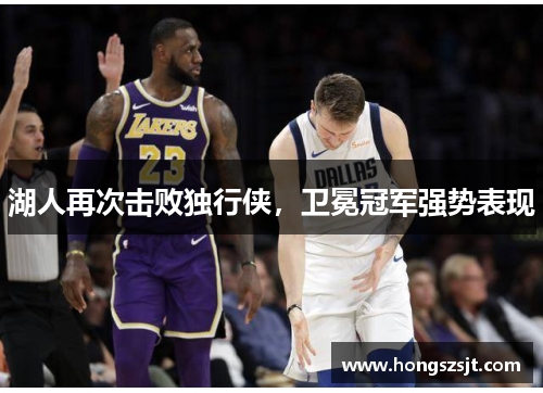 湖人再次击败独行侠，卫冕冠军强势表现