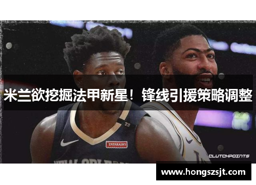 米兰欲挖掘法甲新星！锋线引援策略调整