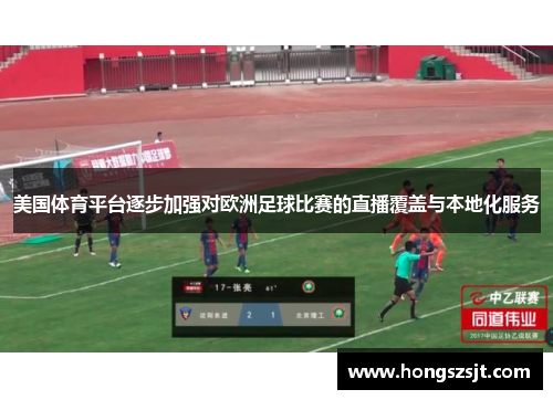 美国体育平台逐步加强对欧洲足球比赛的直播覆盖与本地化服务