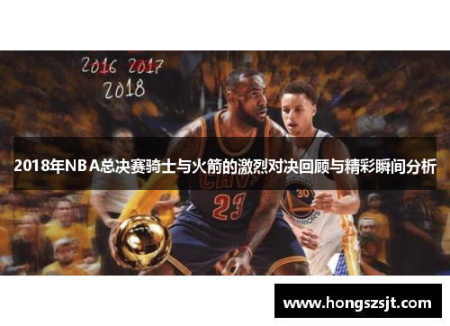 2018年NBA总决赛骑士与火箭的激烈对决回顾与精彩瞬间分析