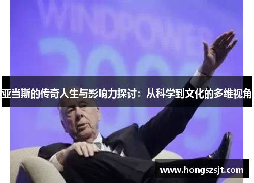 亚当斯的传奇人生与影响力探讨：从科学到文化的多维视角