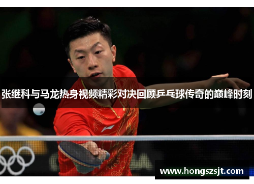 张继科与马龙热身视频精彩对决回顾乒乓球传奇的巅峰时刻