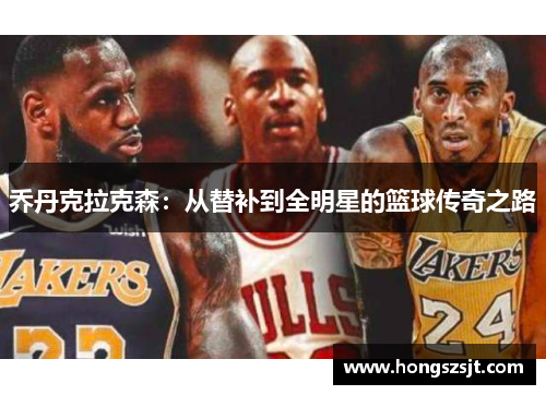 乔丹克拉克森：从替补到全明星的篮球传奇之路