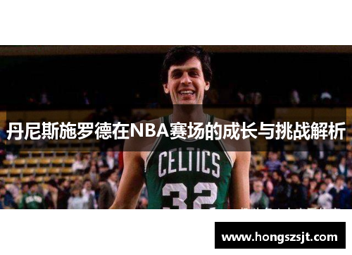 丹尼斯施罗德在NBA赛场的成长与挑战解析