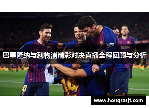 巴塞隆纳与利物浦精彩对决直播全程回顾与分析