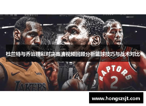 杜兰特与乔治精彩对决高清视频回顾分析篮球技巧与战术对比