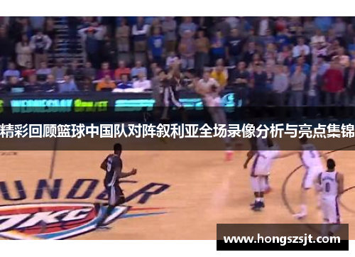 精彩回顾篮球中国队对阵叙利亚全场录像分析与亮点集锦