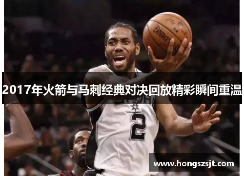2017年火箭与马刺经典对决回放精彩瞬间重温