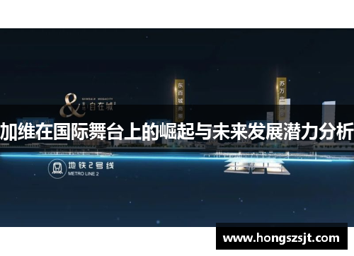 加维在国际舞台上的崛起与未来发展潜力分析