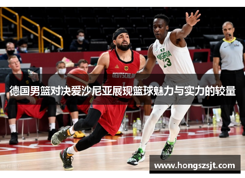 德国男篮对决爱沙尼亚展现篮球魅力与实力的较量